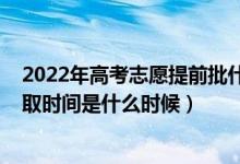 2022年高考志愿提前批什么时候填（2022年高考提前批录取时间是什么时候）