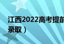 江西2022高考提前批志愿录取时间（几号出录取）