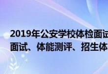 2019年公安学校体检面试时间（2022上海公安类院校招生面试、体能测评、招生体检时间及地点）