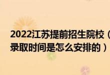 2022江苏提前招生院校（2022江苏高考普通类提前批次的录取时间是怎么安排的）