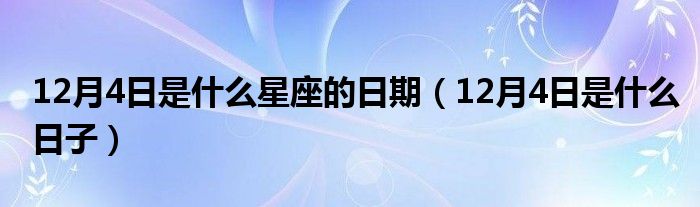 12月4日是什么星座的日期 12月4日是什么日子 教育新闻网