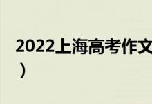 2022上海高考作文（2022上海高考作文题目）