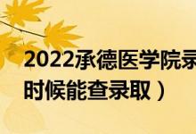 2022承德医学院录取时间及查询入口（什么时候能查录取）