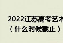 2022江苏高考艺术类专科征求志愿填报日期（什么时候截止）