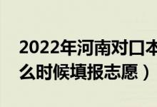 2022年河南对口本科征集志愿填报时间（什么时候填报志愿）