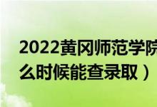 2022黄冈师范学院录取时间及查询入口（什么时候能查录取）