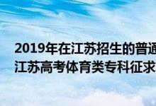 2019年在江苏招生的普通高校体育类专业录取情况（2022江苏高考体育类专科征求志愿填报时间及截止时间）