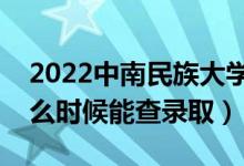 2022中南民族大学录取时间及查询入口（什么时候能查录取）