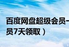 百度网盘超级会员一天领取（百度云盘超级会员7天领取）