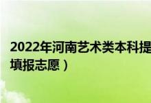 2022年河南艺术类本科提前批征集志愿填报时间（什么时候填报志愿）