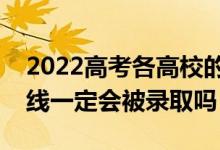 2022高考各高校的最低投档线何时公布（过线一定会被录取吗）