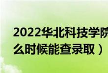 2022华北科技学院录取时间及查询入口（什么时候能查录取）