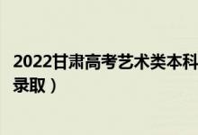 2022甘肃高考艺术类本科二批征集志愿录取时间（什么时候录取）