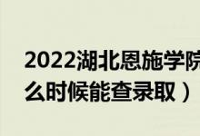 2022湖北恩施学院录取时间及查询入口（什么时候能查录取）