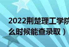 2022荆楚理工学院录取时间及查询入口（什么时候能查录取）