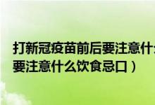 打新冠疫苗前后要注意什么饮食忌口几天（打新冠疫苗前后要注意什么饮食忌口）