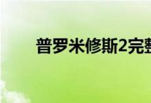 普罗米修斯2完整版（普罗米修斯2）