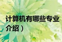 计算机有哪些专业（关于计算机有哪些专业的介绍）