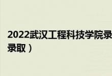 2022武汉工程科技学院录取时间及查询入口（什么时候能查录取）