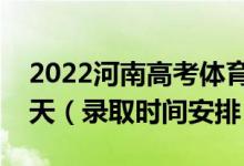 2022河南高考体育专科录取时间从哪天到哪天（录取时间安排）