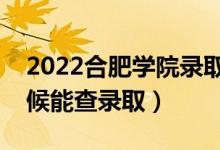 2022合肥学院录取时间及查询入口（什么时候能查录取）