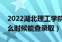 2022湖北理工学院录取时间及查询入口（什么时候能查录取）