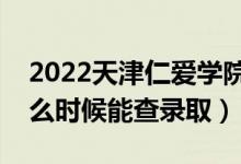 2022天津仁爱学院录取时间及查询入口（什么时候能查录取）