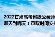 2022甘肃高考省级公费师范生本科一批征集志愿录取时间从哪天到哪天（录取时间安排）