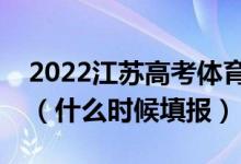 2022江苏高考体育类本科征求志愿填报时间（什么时候填报）