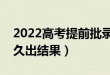 2022高考提前批录取结果多久公布（一般多久出结果）