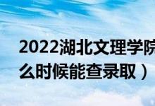 2022湖北文理学院录取时间及查询入口（什么时候能查录取）