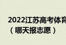 2022江苏高考体育类本科征求志愿填报时间（哪天报志愿）