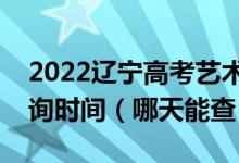 2022辽宁高考艺术类本科提前批录取结果查询时间（哪天能查）