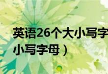 英语26个大小写字母正确发音（英语26个大小写字母）