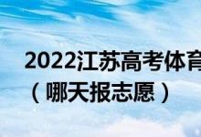 2022江苏高考体育类专科征求志愿填报时间（哪天报志愿）