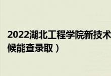 2022湖北工程学院新技术学院录取时间及查询入口（什么时候能查录取）