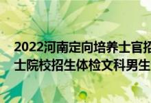 2022河南定向培养士官招生分数线（2022河南定向培养军士院校招生体检文科男生分数线）