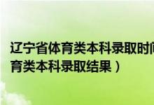 辽宁省体育类本科录取时间（辽宁2022年高考什么时候查体育类本科录取结果）