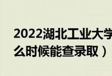 2022湖北工业大学录取时间及查询入口（什么时候能查录取）