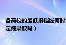 各高校的最低投档线何时公布（过了院校的最低投档分就一定被录取吗）