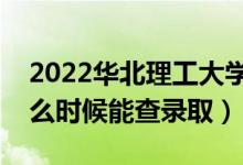 2022华北理工大学录取时间及查询入口（什么时候能查录取）