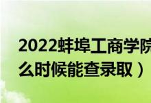 2022蚌埠工商学院录取时间及查询入口（什么时候能查录取）