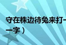 守在株边待兔来打一个字（守在株边待兔来打一字）