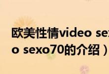 欧美性情video sexo70（关于欧美性情video sexo70的介绍）