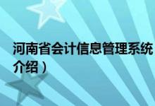 河南省会计信息管理系统（关于河南省会计信息管理系统的介绍）