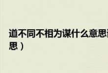 道不同不相为谋什么意思该怎么接（道不同不相为谋什么意思）