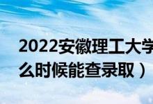 2022安徽理工大学录取时间及查询入口（什么时候能查录取）