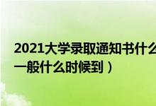 2021大学录取通知书什么时候送达（2021大学录取通知书一般什么时候到）