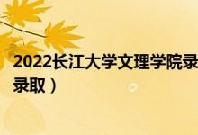 2022长江大学文理学院录取时间及查询入口（什么时候能查录取）