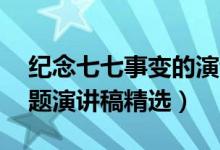 纪念七七事变的演讲稿（七七事变85周年主题演讲稿精选）